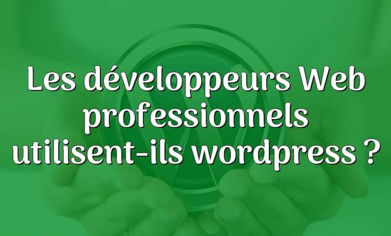 Les développeurs Web professionnels utilisent-ils wordpress ?